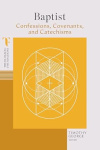 Baptist Confessions, Covenants, and Catechisms Theological Foundations